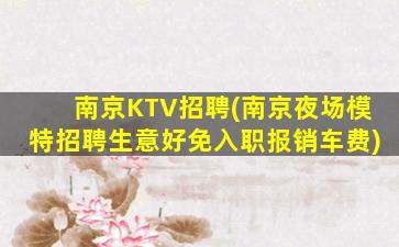 南京KTV招聘(南京夜场模特招聘生意好免入职报销车费)